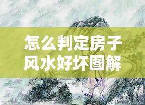 怎么判定房子风水好坏图解（怎么判定房子风水好坏图解）