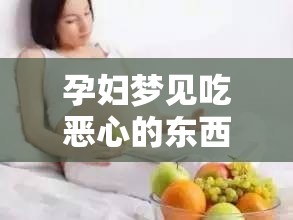 孕妇梦见吃恶心的东西怎么回事（怀孕了梦见吃了很多东西是怎么回事）