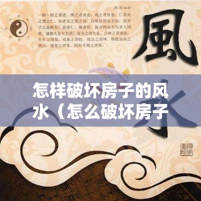 怎样破坏房子的风水（怎么破坏房子）