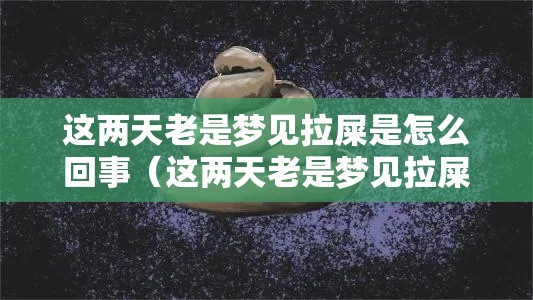 这两天老是梦见拉屎是怎么回事（这两天老是梦见拉屎是怎么回事啊）