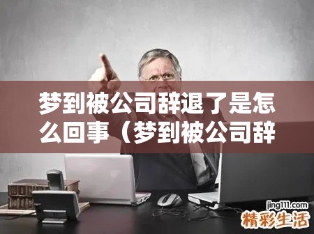 梦到被公司辞退了是怎么回事（梦到被公司辞退了是什么寓意）