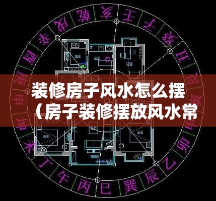 装修房子风水怎么摆（房子装修摆放风水常识）