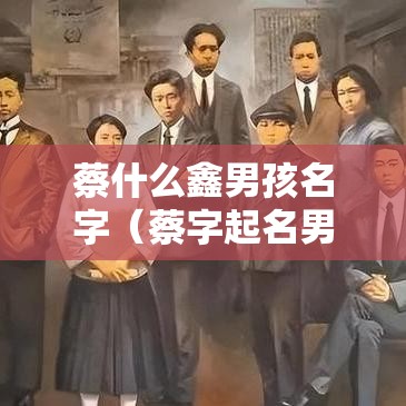 蔡什么鑫男孩名字（蔡字起名男孩）