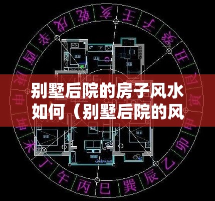 别墅后院的房子风水如何（别墅后院的风水禁忌）