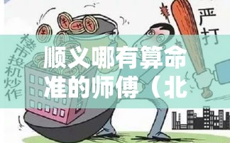 顺义哪有算命准的师傅（北京顺义看事算命）