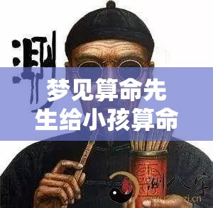 梦见算命先生给小孩算命（梦见梦里大师给自己孩子算命）