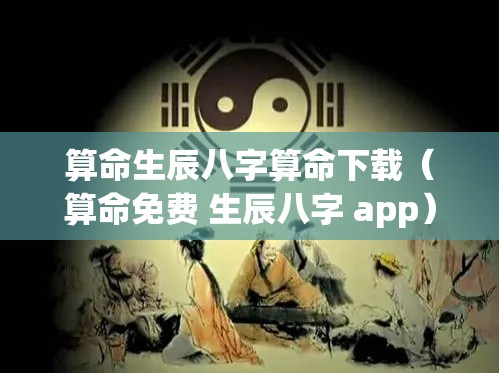 算命生辰八字算命下载（算命免费 生辰八字 app）