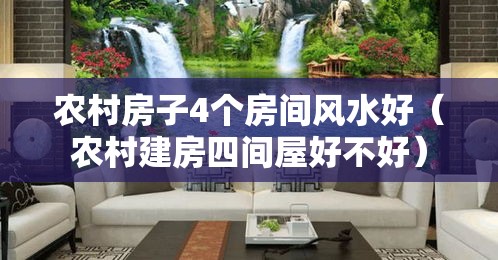 农村房子4个房间风水好（农村建房四间屋好不好）