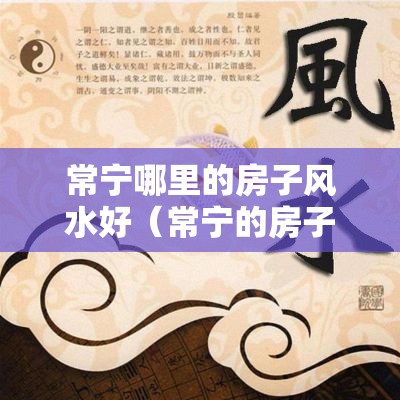 常宁哪里的房子风水好（常宁的房子还会升值吗）