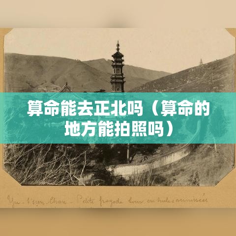 算命能去正北吗（算命的地方能拍照吗）