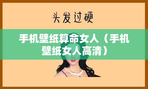 手机壁纸算命女人（手机壁纸女人高清）