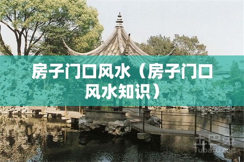 房子门口风水（房子门口风水知识）