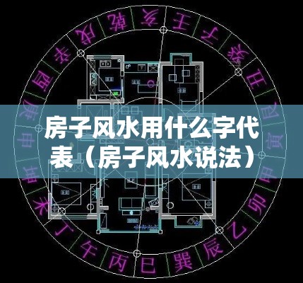 房子风水用什么字代表（房子风水说法）